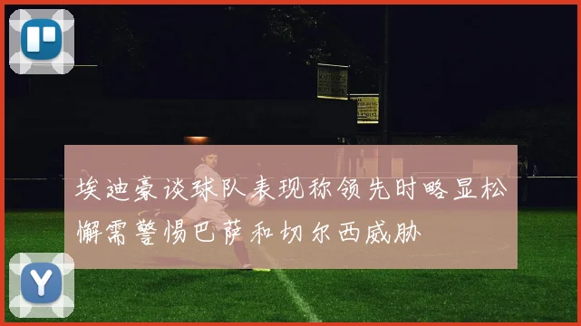 埃迪豪谈球队表现称领先时略显松懈需警惕巴萨和切尔西威胁