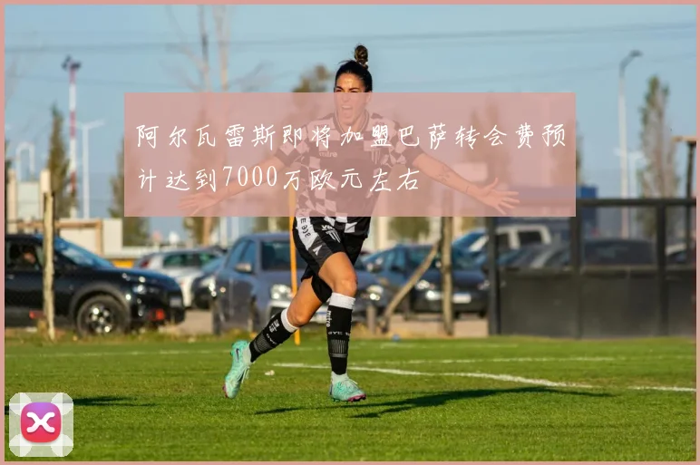 阿尔瓦雷斯即将加盟巴萨转会费预计达到7000万欧元左右