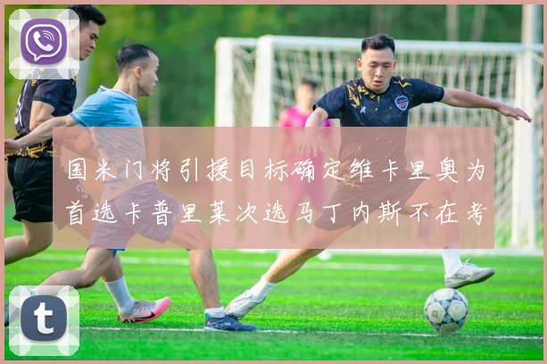 国米门将引援目标确定维卡里奥为首选卡普里莱次选马丁内斯不在考虑之中