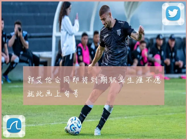郭艾伦合同即将到期职业生涯不愿就此画上句号