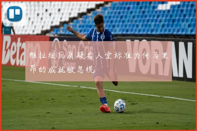 维拉纽瓦质疑名人堂标准为何马里昂的成就被忽视
