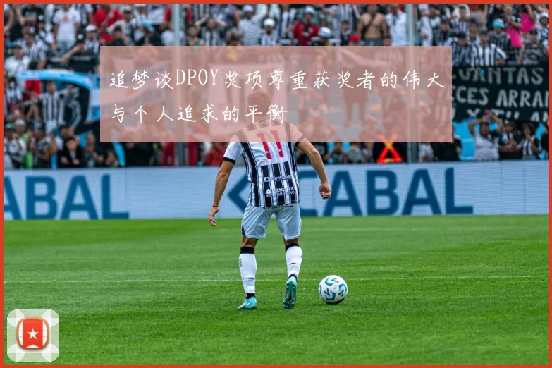 追梦谈DPOY奖项尊重获奖者的伟大与个人追求的平衡