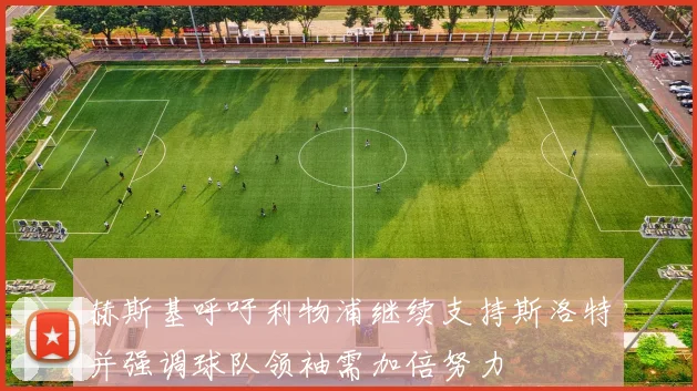 赫斯基呼吁利物浦继续支持斯洛特并强调球队领袖需加倍努力