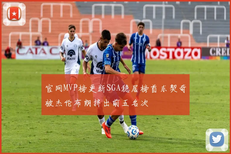 官网MVP榜更新SGA稳居榜首东契奇被杰伦布朗挤出前五名次